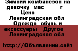 Зимний комбинезон на девочку 6мес. - 1,4 г. › Цена ­ 2 800 - Ленинградская обл. Одежда, обувь и аксессуары » Другое   . Ленинградская обл.